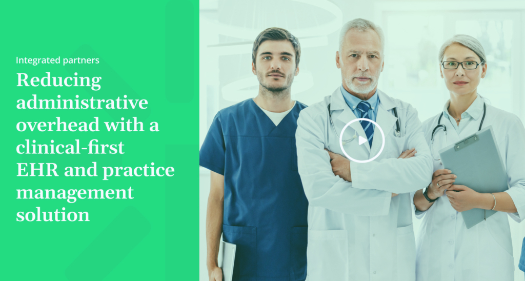 Integrated partners Reducing administrative overhead with a clinical first EHR and practice management solution